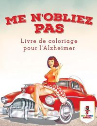 Cover image for Me N'oubliez Pas: Livre de Coloriage pour l'Alzheimer