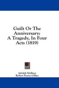 Cover image for Guilt or the Anniversary: A Tragedy, in Four Acts (1819)