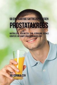 Cover image for 58 einzigartige Saftrezepte gegen Prostatakrebs: Naturliche Heilmittel zur Starkung deines Koerpers im Kampf gegen Krebszellen