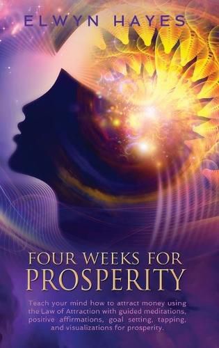 Cover image for Four Weeks For Prosperity: Teach your mind how to attract money using the Law of Attraction with guided meditations, positive affirmations, goal setting, tapping, and visualizations for prosperity