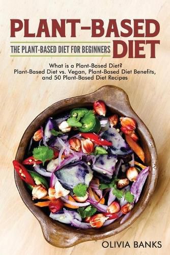 Cover image for Plant-Based Diet: The Plant-Based Diet for Beginners: What is a Plant-Based Diet? Plant-Based Diet vs. Vegan, Plant-Based Diet Benefits, and 50 Plant-Based Diet Recipes