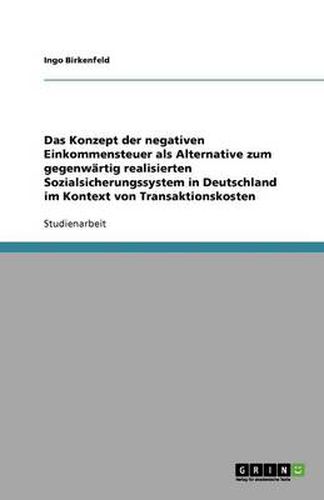 Cover image for Das Konzept der negativen Einkommensteuer als Alternative zum gegenwartig realisierten Sozialsicherungssystem in Deutschland im Kontext von Transaktionskosten