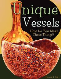 Cover image for Unique Vessels: How Do You Make These Things?