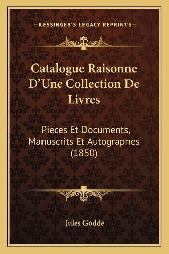Cover image for Catalogue Raisonne D'Une Collection de Livres: Pieces Et Documents, Manuscrits Et Autographes (1850)