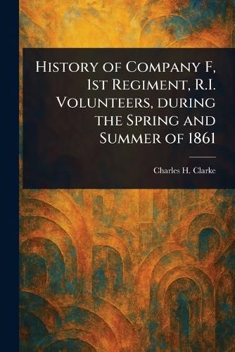 Cover image for History of Company F, 1st Regiment, R.I. Volunteers, During the Spring and Summer of 1861