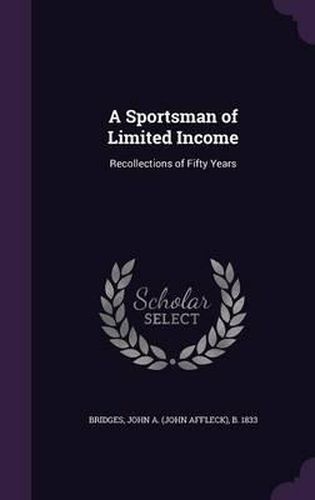 Cover image for A Sportsman of Limited Income: Recollections of Fifty Years