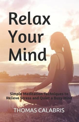 Cover image for Relax Your Mind: Simple Meditation Techniques to Relieve Stress and Quiet a Busy Mind