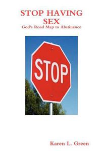 Cover image for Stop Having Sex - God's Road Map to Abstinence