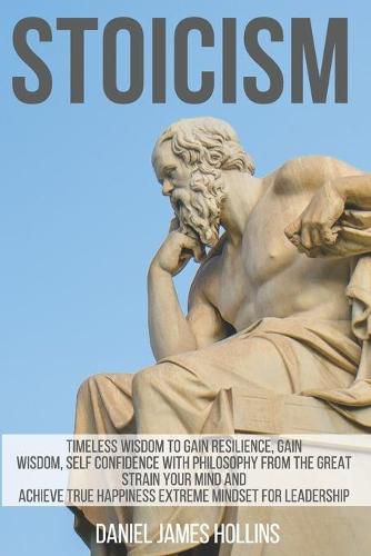 Stoicism: Timeless Wisdom to Gain Resilience, Gain Wisdom, Self Confidence with Philosophy from The Great strain Your Mind and Achieve True Happiness Extreme Mindset for Leadership
