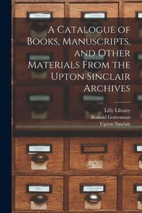 Cover image for A Catalogue of Books, Manuscripts, and Other Materials From the Upton Sinclair Archives