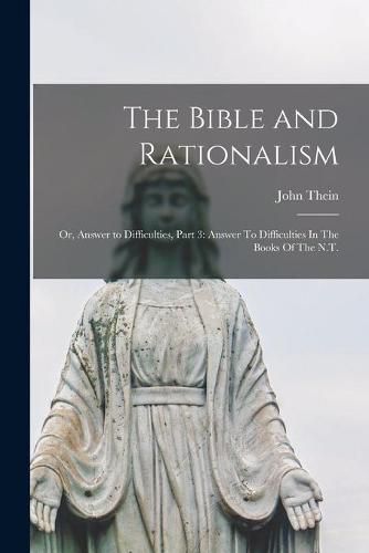 Cover image for The Bible and Rationalism; or, Answer to Difficulties, Part 3: Answer To Difficulties In The Books Of The N.T.
