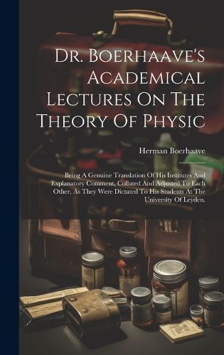 Cover image for Dr. Boerhaave's Academical Lectures On The Theory Of Physic