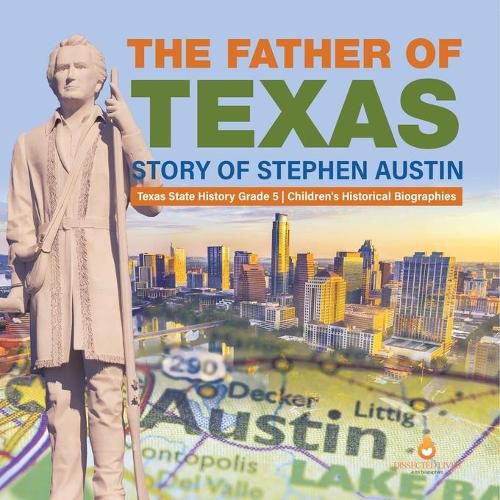 The Father of Texas: Story of Stephen Austin Texas State History Grade 5 Children's Historical Biographies