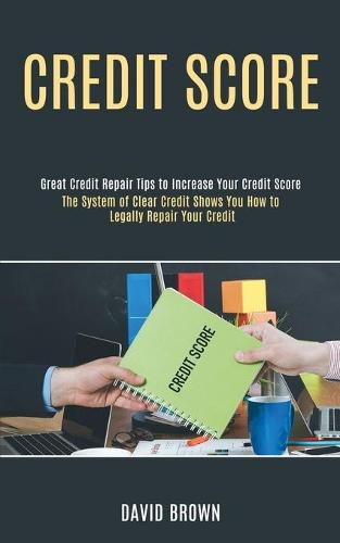 Cover image for Credit Score: The System of Clear Credit Shows You How to Legally Repair Your Credit (Great Credit Repair Tips to Increase Your Credit Score)