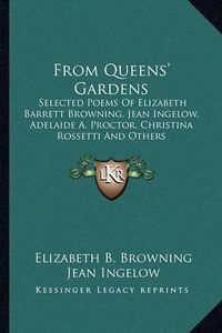 Cover image for From Queens' Gardens: Selected Poems of Elizabeth Barrett Browning, Jean Ingelow, Adelaide A. Proctor, Christina Rossetti and Others