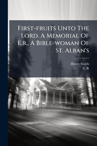 Cover image for First-Fruits Unto the Lord. a Memorial of E.R., a Bible-Woman of St. Alban's