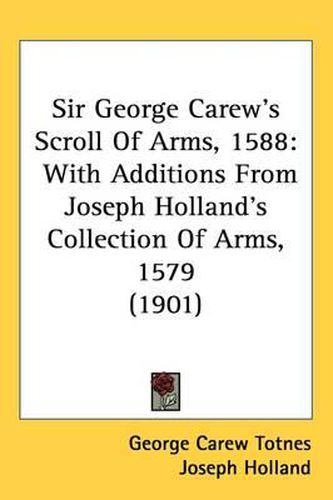 Sir George Carew's Scroll of Arms, 1588: With Additions from Joseph Holland's Collection of Arms, 1579 (1901)