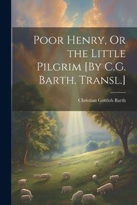 Cover image for Poor Henry, Or the Little Pilgrim [By C.G. Barth. Transl.]