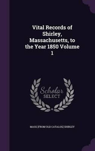 Cover image for Vital Records of Shirley, Massachusetts, to the Year 1850 Volume 1