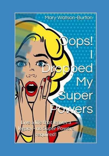 Oops! I Dropped My Super Powers: Live a Life That Leaves a Legacy - No Super Powers Required!