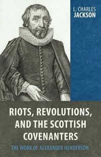 Cover image for Riots, Revolutions, and the Scottish Covenanters: The Work of Alexander Henderson