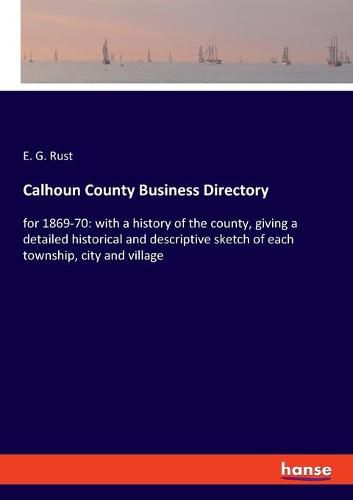 Cover image for Calhoun County Business Directory: for 1869-70: with a history of the county, giving a detailed historical and descriptive sketch of each township, city and village