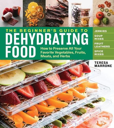 Cover image for Beginner's Guide to Dehydrating Food: How to Preserve all Your Favorite Vegetables, Fruits, Meats and Herbs