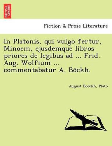 Cover image for In Platonis, Qui Vulgo Fertur, Minoem, Ejusdemque Libros Priores de Legibus Ad ... Frid. Aug. Wolfium ... Commentabatur A. Bo Ckh.