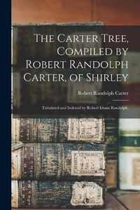 Cover image for The Carter Tree, Compiled by Robert Randolph Carter, of Shirley; Tabulated and Indexed by Robert Isham Randolph.