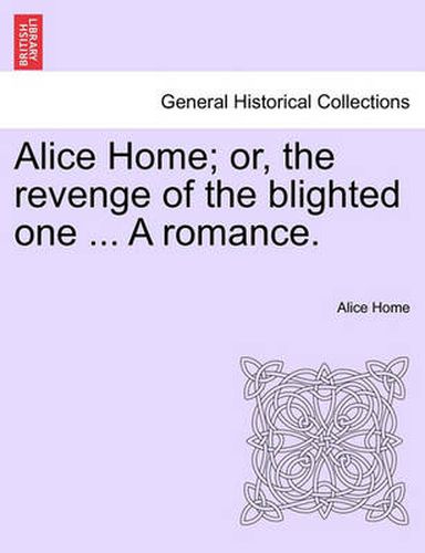 Cover image for Alice Home; Or, the Revenge of the Blighted One ... a Romance.