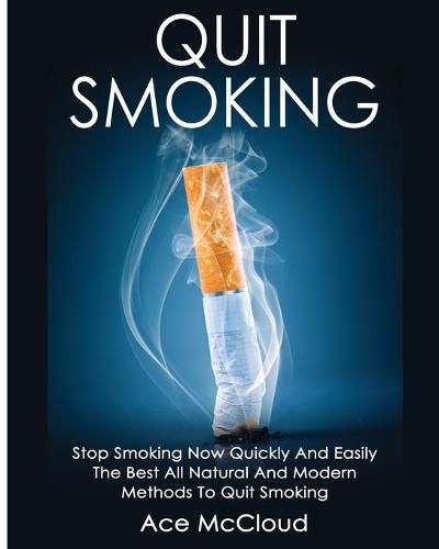 Cover image for Quit Smoking: Stop Smoking Now Quickly And Easily: The Best All Natural And Modern Methods To Quit Smoking