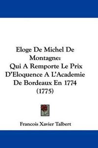 Cover image for Eloge De Michel De Montagne: Qui A Remporte Le Prix D'Eloquence A L'Academie De Bordeaux En 1774 (1775)