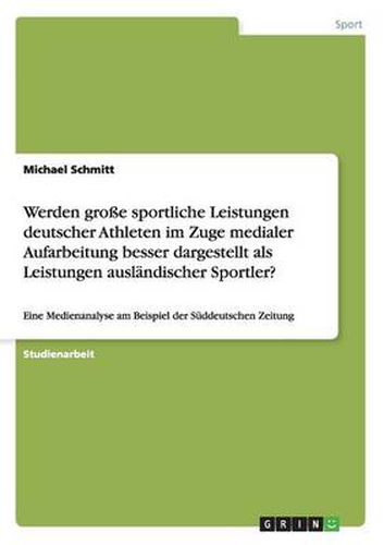 Werden grosse sportliche Leistungen deutscher Athleten im Zuge medialer Aufarbeitung besser dargestellt als Leistungen auslandischer Sportler?: Eine Medienanalyse am Beispiel der Suddeutschen Zeitung