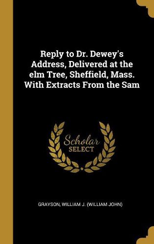 Cover image for Reply to Dr. Dewey's Address, Delivered at the elm Tree, Sheffield, Mass. With Extracts From the Sam