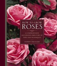 Cover image for How to Grow Roses: A Comprehensive Illustrated Directory of Types and Techniques