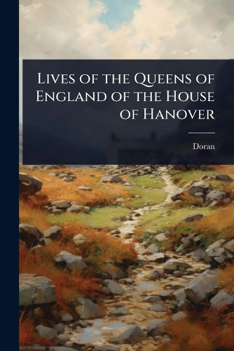 Cover image for Lives of the Queens of England of the House of Hanover