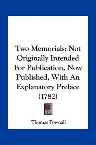 Two Memorials: Not Originally Intended for Publication, Now Published, with an Explanatory Preface (1782)