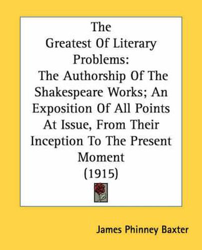 The Greatest of Literary Problems: The Authorship of the Shakespeare Works; An Exposition of All Points at Issue, from Their Inception to the Present Moment (1915)