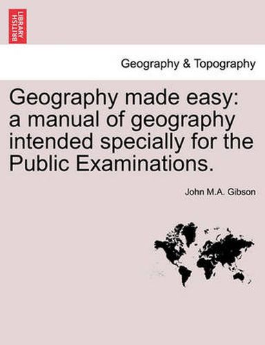 Cover image for Geography Made Easy: A Manual of Geography Intended Specially for the Public Examinations.