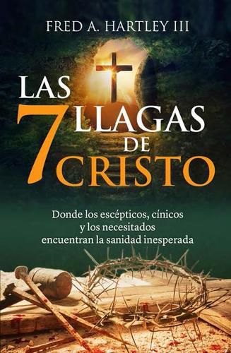 Cover image for Las 7 Llagas de Cristo/ The 7 Wounds of Christ: Donde Los Escepticos, Cinicos Y Los Necesitados Encuentran La Sanidad Inesperada