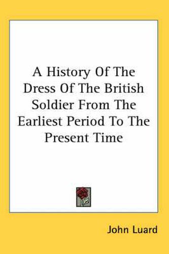 Cover image for A History of the Dress of the British Soldier from the Earliest Period to the Present Time