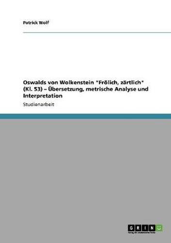 Oswalds von Wolkenstein Froelich, zartlich (Kl. 53) - UEbersetzung, metrische Analyse und Interpretation