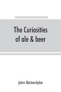 Cover image for The curiosities of ale & beer: an entertaining history