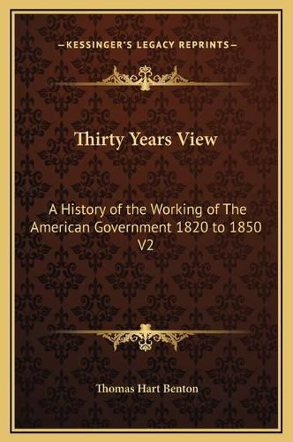 Cover image for Thirty Years View: A History of the Working of the American Government 1820 to 1850 V2