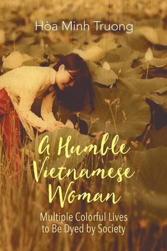 Cover image for A Humble Vietnamese Woman: Multiple Colorful Lives to Be Dyed by Society