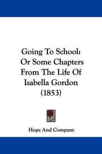 Cover image for Going To School: Or Some Chapters From The Life Of Isabella Gordon (1853)