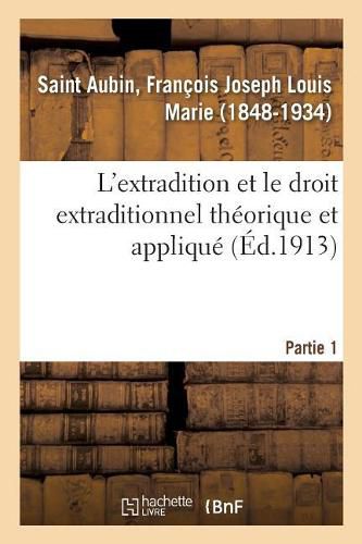 L'Extradition Et Le Droit Extraditionnel Theorique Et Applique. Partie 1: Suivi Du Texte de Tous Les Traites d'Extradition Conclus Par La France Jusqu'a Ce Jour. Partie 1