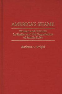 Cover image for America's Shame: Women and Children in Shelter and the Degradation of Family Roles