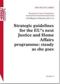 Cover image for Strategic guidelines for the EU's next Justice and Home Affairs programme: steady as she goes, 13th report of session 2013-14