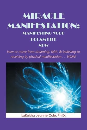 Cover image for Miracle Manifestation: Manifesting Your Dream Life Now: How to Move from Dreaming, Faith, & Believing to Receiving by Physical Manifestation . . . Now!